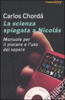 La scienza spiegata a Nicolás. Manuale per il piacere e l'uso del sapere libro di Chordá Carlos