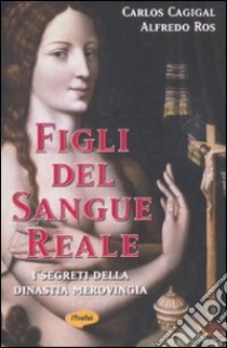 Figli del sangue reale. I segreti della dinastia merovingia libro di Cagigal Carlos - Ros Alfredo