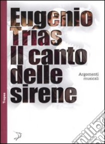 Il Canto delle sirene. Argomenti musicali libro di Trías Eugenio