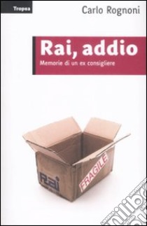 Rai; addio. Memorie di un ex consigliere libro di Rognoni Carlo