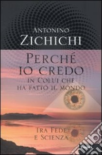 Perché io credo in colui che ha fatto il mondo libro di Zichichi Antonino