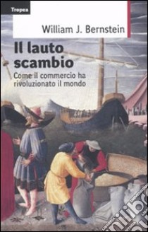 Il lauto scambio. Come il commercio ha rivoluzionato il mondo libro di Bernstein William J.