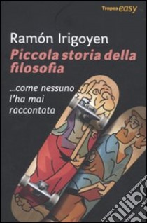 Piccola storia della filosofia... come nessuno l'ha mai raccontata libro di Irigoyen Ramon