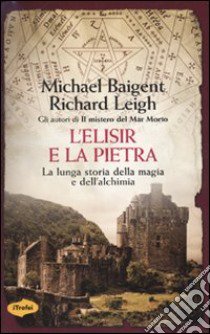 L'Elisir e la pietra. La lunga storia della magia e dell'alchimia libro di Baigent Michael - Leigh Richard