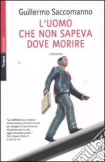 L'uomo che non sapeva dove morire libro di Saccomanno Guillermo