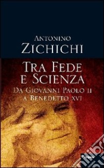 Tra fede e scienza. Da Giovanni Paolo II a Benedetto XVI libro di Zichichi Antonino