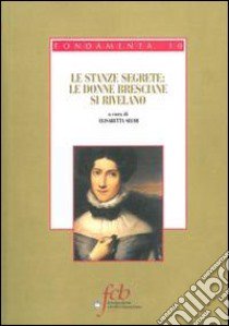 Le stanze segrete. Le donne bresciane si rivelano libro di Selmi E. (cur.)