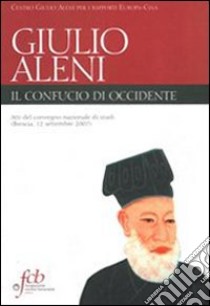 Padre Giulio Aleni S. J. Il Confucio di Occidente. Atti del convegno nazionale di studi (Brescia, 12 settembre 2007) libro