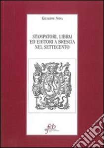 Stampatori, librai ed editori a Brescia nel Settecento libro di Nova Giuseppe