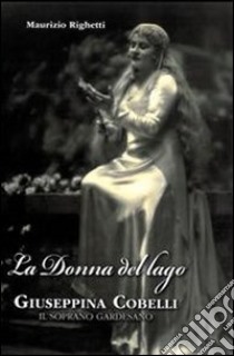 La donna del lago. Giuseppina Cobelli. Il soprano gardesano libro di Righetti Maurizio