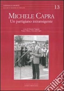 Michele Capra. Un partigiano intransigente libro di Fappani A. (cur.); Gheza F. (cur.); Capra G. (cur.)