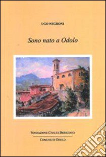 Sono nato a Odolo libro di Negroni Ugo