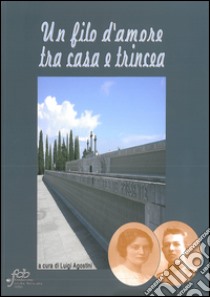 Un filo d'amore tra casa e trincea libro di Agostini L. (cur.)