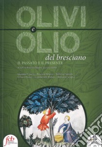 Olivi e olio del bresciano. Il passato e il presente libro