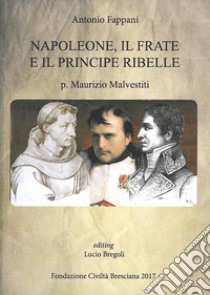 Napoleone, il frate e il principe ribelle. P. Maurizio Malvestiti libro di Fappani Antonio; Bregoli L. (cur.)