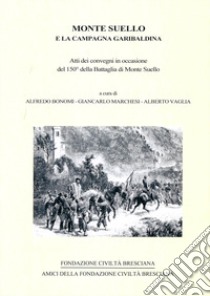 Monte Suello e la campagna garibaldina. Atti dei convegni in occasione del 150° della battaglia di Monte Suello libro di Bonomi A. (cur.); Marchesi G. (cur.); Vaglia A. (cur.)