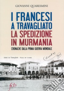 I francesi a Travagliato. La spedizione in Murmania. Cronache dalla prima guerra mondiale libro di Quaresmini Giovanni