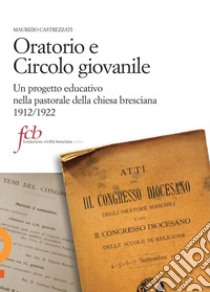 Oratorio e circolo giovanile. Un progetto educativo nella pastorale della chiesa bresciana 1912/1922 libro di Castrezzati Maurizio