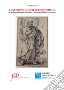 L'incisione olandese e fiamminga. Il periodo di massimo splendore: i maestri del XVI e XVII secolo libro di Nova Giuseppe