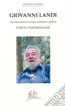 Giovanni Landi. Un trascinatore in campo sindacale e politico. Scritti e testimonianze libro