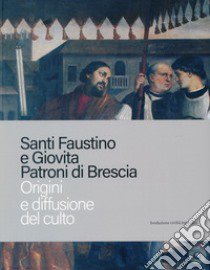 Santi Faustino e Giovita patroni di Brescia. Origini e diffusione del culto libro di Baronio A. (cur.); Frosio E. (cur.)