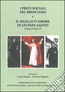 I preti sociali nel bresciano e il sigillo d'amore di un papa Santo. Il beato Paolo VI libro di Fappani A. (cur.); Bregoli L. (cur.)