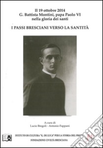 I passi bresciani verso la santità. Il 19 ottobre 2014 G. Battista Montini, papa Paolo VI nella gloria dei santi libro di Fappani A. (cur.); Bregoli L. (cur.)