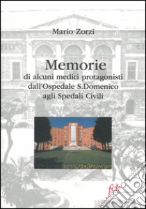 Memorie di alcuni medici protagonisti dall'ospedale S. Domenico agli spedali civili libro di Zorzi Mario