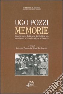 Ugo Pozzi. Memorie. Un giovane d'Azione cattolica tra resistenza e ricostruzione a Brescia libro di Fappani A. (cur.); Lovatti M. (cur.)