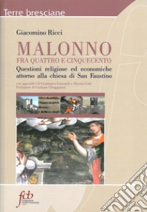 Malonno fra quattro e cinquecento. Questioni religiose ed economiche attorno alla chiesa di san Faustino libro di Ricci Giacomino