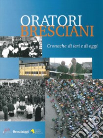 Oratori bresciani. Cronache di ieri e di oggi libro di Muzzi Gian Battista