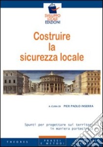 Costruire la sicurezza locale. Spunti per progettare sui territori in maniera partecipata libro di Inserra Pier Paolo