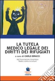 La tutela medico legale dei diritti dei rifugiati libro di Bracci C. (cur.)