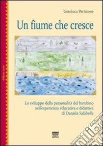 Un fiume che cresce. Lo sviluppo della personalità del bambino nell'esperienza educativa e didattica di Daniela Salabelle libro di Perticone Gianluca