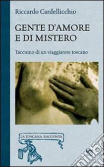 Gente d'amore e di mistero. Taccuino di un viaggiatore toscano libro di Cardellicchio Riccardo