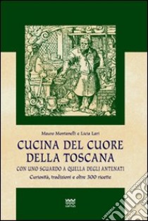 Cucina del cuore della Toscana. Con uno sguardo a quella degli antenati libro di Lari Licia; Montanelli Mauro