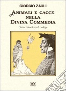 Animali e cacce nella Divina Commedia. Dante falconiere ed etologo libro di Zauli Giorgio