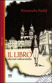 Il libro che non voleva morire libro di Raddi Alessandra