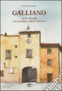 Galliano. «A mo' dei galli che prevengon solleciti l'aurora». Storia del paese dalle origini alla seconda guerra mondiale libro di Cerbai Leonardo