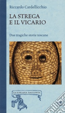 La Strega e il vicario. Due tragiche storie toscane libro di Cardellicchio Riccardo