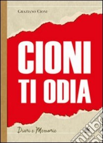 Cioni ti odia. La voce di un politico fuori dal coro libro di Cioni Graziano