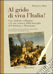 Al grido di viva l'Italia. Uno studente colligiano e la sua cronaca della battaglia di Curtatone e Montanara libro di Dini Marziale; Giambruni F. (cur.); Resti G. (cur.)