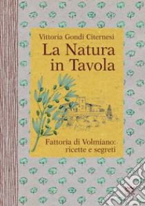 La natura in tavola. Fattoria di Volmiano. Ricette e segreti libro di Gondi Citernesi Vittoria