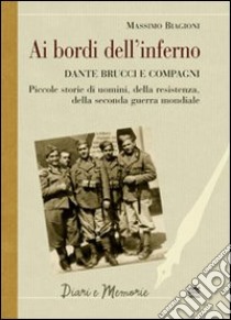 Ai bordi dell'inferno. Dante Brucci e compagni. Piccole storie di uomini, della resistenza, della seconda guerra mondiale libro di Biagioni Massimo