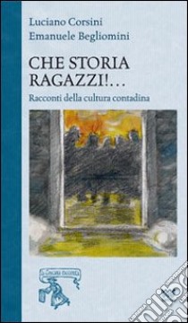 Che storia ragazzi!... Racconti di cultura popolare libro di Begliomini Emanuele; Corsini Luciano