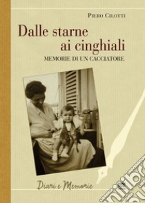 Dalle starne ai cinghiali. Memorie di un cacciatore libro di Cilotti Piero