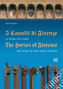 I cavalli di Firenze. La storia dei ferri. Ediz. italiana e inglese libro di Superti John