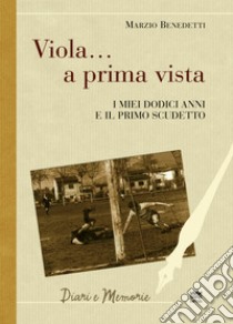 Viola... a prima vista. I miei dodici anni e il primo scudetto libro di Benedetti Marzio