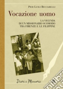 Vocazione uomo. La vicenda di un missionario scomodo tra Firenze e le Filippine libro di Ricciarelli P. Luigi