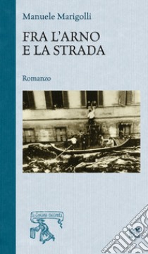 Fra l'Arno e la strada libro di Marigolli Manuele